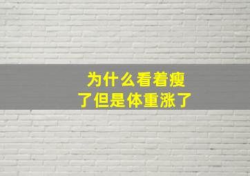 为什么看着瘦了但是体重涨了