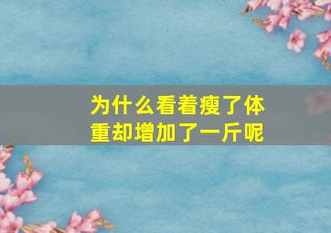 为什么看着瘦了体重却增加了一斤呢