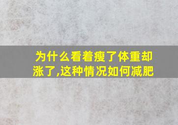 为什么看着瘦了体重却涨了,这种情况如何减肥