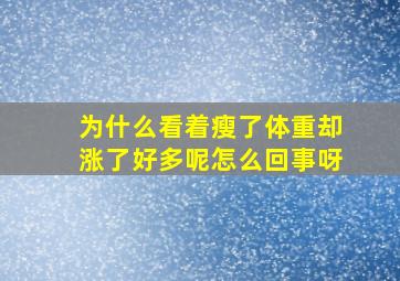 为什么看着瘦了体重却涨了好多呢怎么回事呀