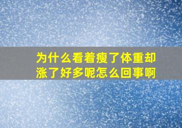 为什么看着瘦了体重却涨了好多呢怎么回事啊