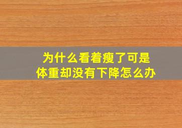 为什么看着瘦了可是体重却没有下降怎么办