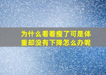 为什么看着瘦了可是体重却没有下降怎么办呢