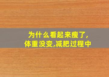 为什么看起来瘦了,体重没变,减肥过程中