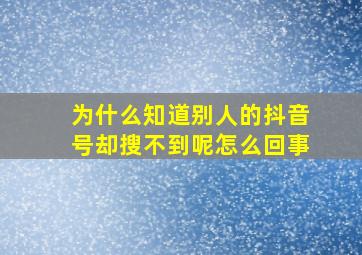 为什么知道别人的抖音号却搜不到呢怎么回事