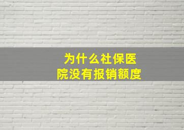 为什么社保医院没有报销额度