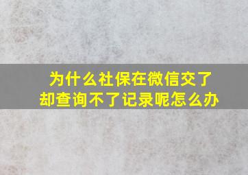 为什么社保在微信交了却查询不了记录呢怎么办