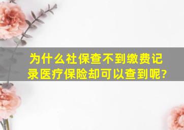 为什么社保查不到缴费记录医疗保险却可以查到呢?