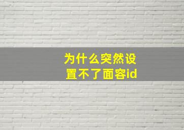 为什么突然设置不了面容id