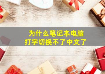 为什么笔记本电脑打字切换不了中文了