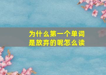 为什么第一个单词是放弃的呢怎么读