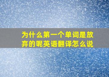 为什么第一个单词是放弃的呢英语翻译怎么说