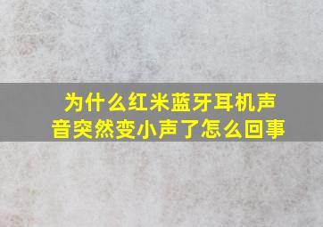 为什么红米蓝牙耳机声音突然变小声了怎么回事