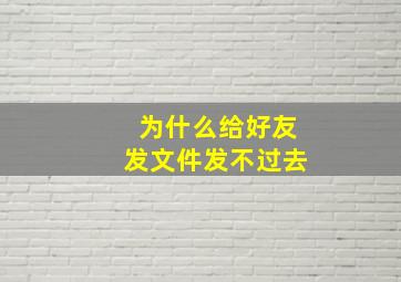 为什么给好友发文件发不过去