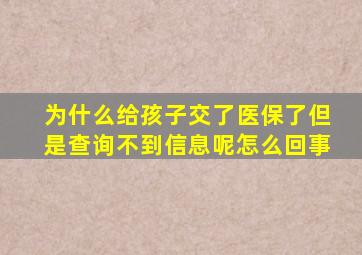 为什么给孩子交了医保了但是查询不到信息呢怎么回事