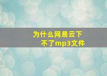 为什么网易云下不了mp3文件