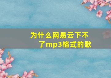 为什么网易云下不了mp3格式的歌