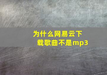 为什么网易云下载歌曲不是mp3