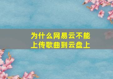 为什么网易云不能上传歌曲到云盘上