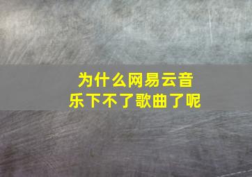 为什么网易云音乐下不了歌曲了呢