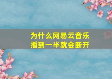 为什么网易云音乐播到一半就会断开