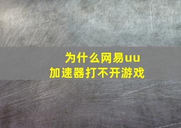 为什么网易uu加速器打不开游戏