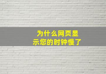 为什么网页显示您的时钟慢了