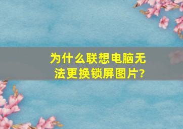 为什么联想电脑无法更换锁屏图片?