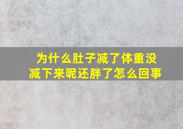 为什么肚子减了体重没减下来呢还胖了怎么回事