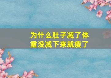 为什么肚子减了体重没减下来就瘦了