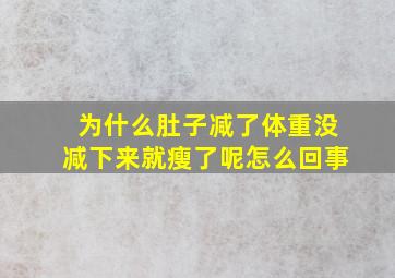 为什么肚子减了体重没减下来就瘦了呢怎么回事