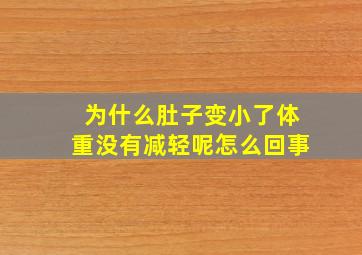 为什么肚子变小了体重没有减轻呢怎么回事