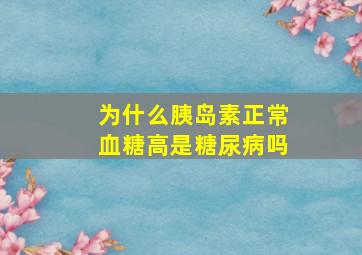 为什么胰岛素正常血糖高是糖尿病吗