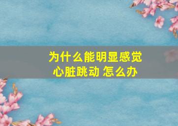 为什么能明显感觉心脏跳动 怎么办