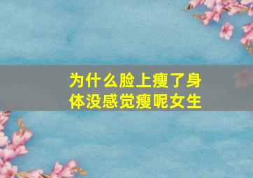 为什么脸上瘦了身体没感觉瘦呢女生