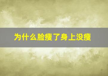 为什么脸瘦了身上没瘦