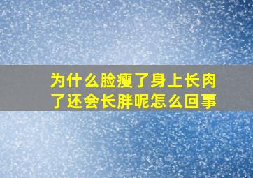 为什么脸瘦了身上长肉了还会长胖呢怎么回事