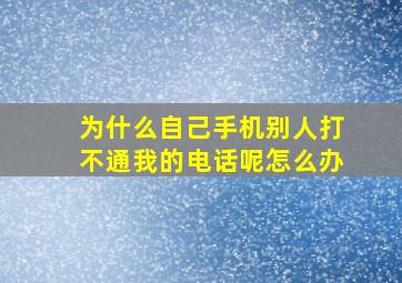 为什么自己手机别人打不通我的电话呢怎么办