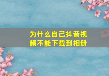 为什么自己抖音视频不能下载到相册