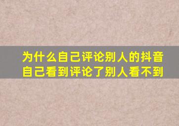 为什么自己评论别人的抖音自己看到评论了别人看不到