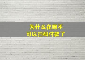 为什么花呗不可以扫码付款了