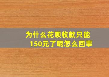 为什么花呗收款只能150元了呢怎么回事