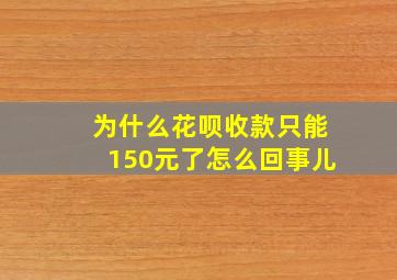 为什么花呗收款只能150元了怎么回事儿