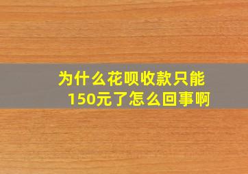 为什么花呗收款只能150元了怎么回事啊