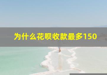 为什么花呗收款最多150