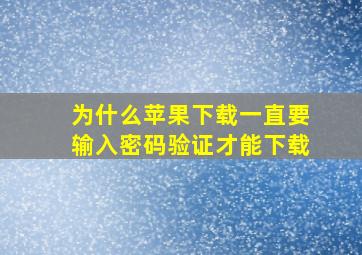 为什么苹果下载一直要输入密码验证才能下载