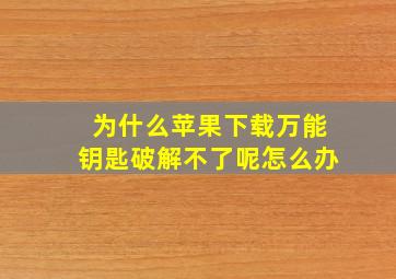 为什么苹果下载万能钥匙破解不了呢怎么办