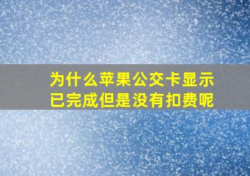 为什么苹果公交卡显示已完成但是没有扣费呢