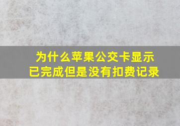 为什么苹果公交卡显示已完成但是没有扣费记录