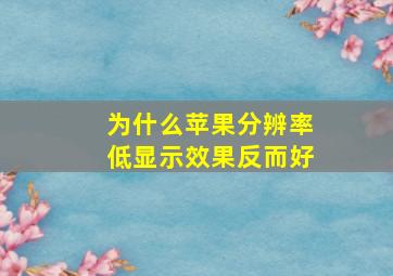 为什么苹果分辨率低显示效果反而好